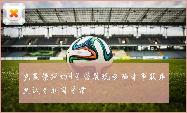 克莱崇拜的4号秀展现多面才华获库里认可非同寻常