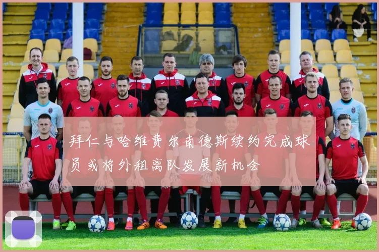 拜仁与哈维费尔南德斯续约完成球员或将外租离队发展新机会