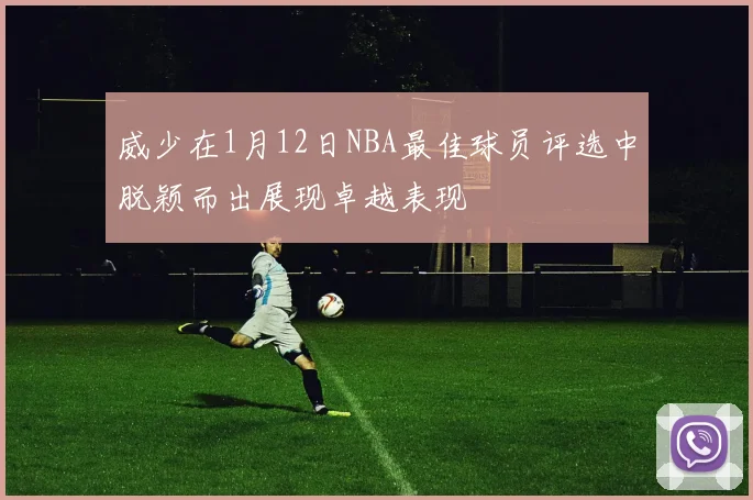 威少在1月12日NBA最佳球员评选中脱颖而出展现卓越表现