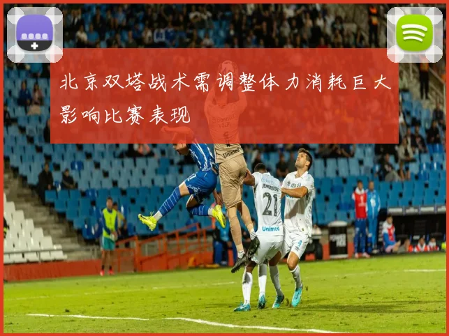 北京双塔战术需调整体力消耗巨大影响比赛表现