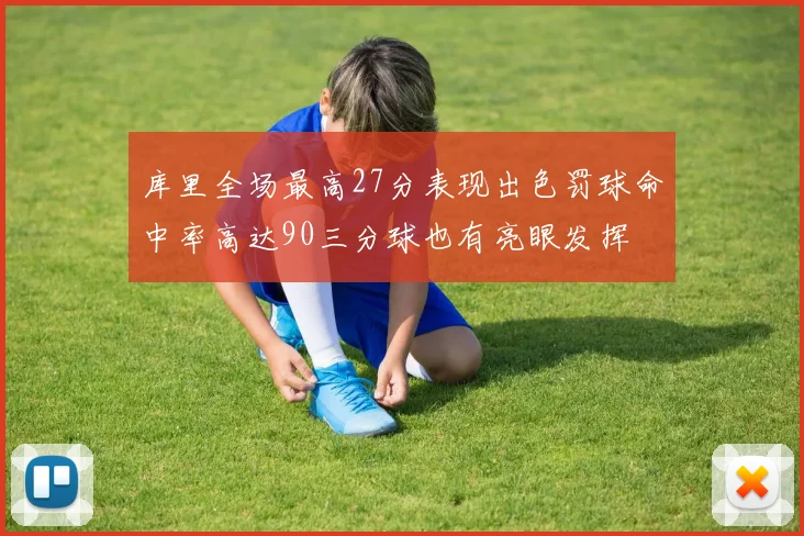 库里全场最高27分表现出色罚球命中率高达90三分球也有亮眼发挥