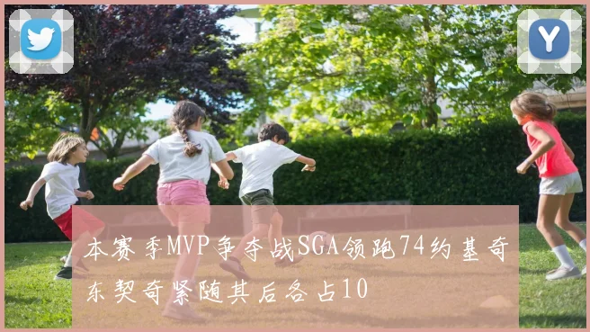 本赛季MVP争夺战SGA领跑74约基奇东契奇紧随其后各占10