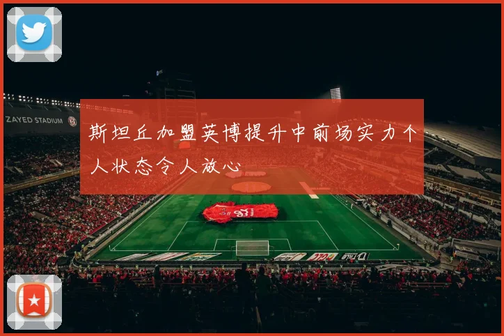 斯坦丘加盟英博提升中前场实力个人状态令人放心