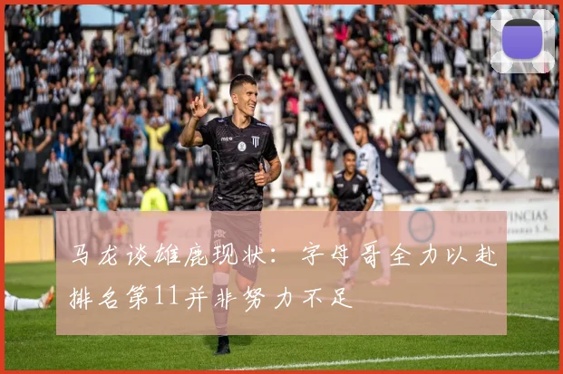 马龙谈雄鹿现状：字母哥全力以赴排名第11并非努力不足