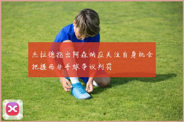 杰拉德指出阿森纳应关注自身机会把握而非手球争议判罚