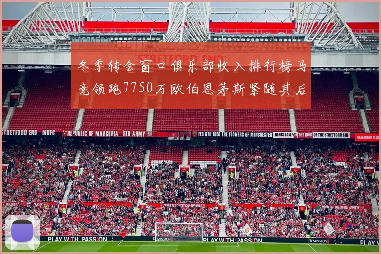 冬季转会窗口俱乐部收入排行榜马竞领跑7750万欧伯恩茅斯紧随其后7200万欧